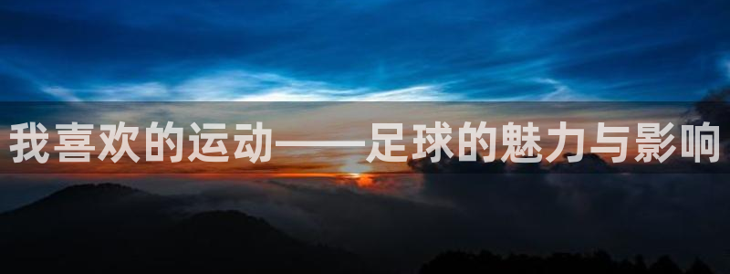 中欧体育集团：我喜欢的运动——足球的魅力与影响