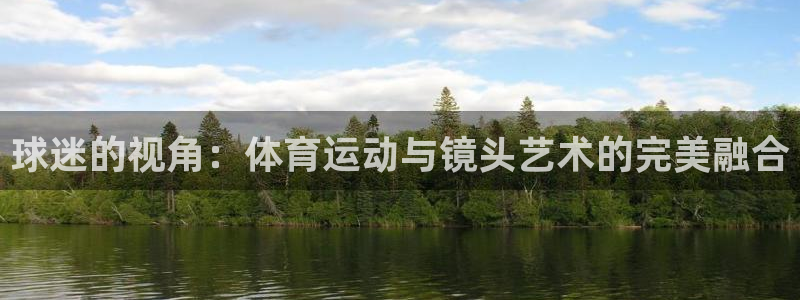 中欧体育(zoty)官网：球迷的视角：体育运动与镜头艺术的完美融合