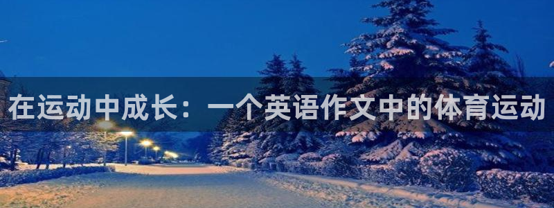 中欧体育网页版：在运动中成长：一个英语作文中的体育运动