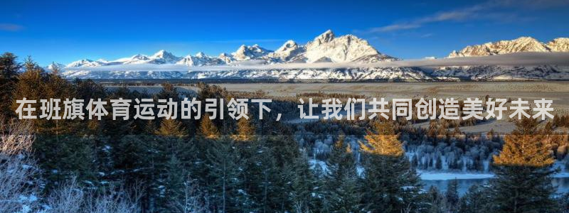 中欧体育(zoty)官网：在班旗体育运动的引领下，让我们共同创造美好未来