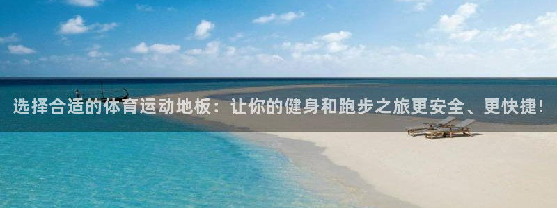 中欧体育官网入口：选择合适的体育运动地板：让你的健身和跑步之旅更安全、更快捷!