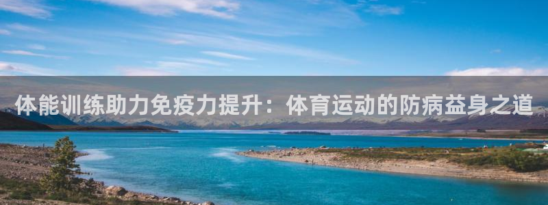 kok中欧体育登录：体能训练助力免疫力提升：体育运动的防病益身之道