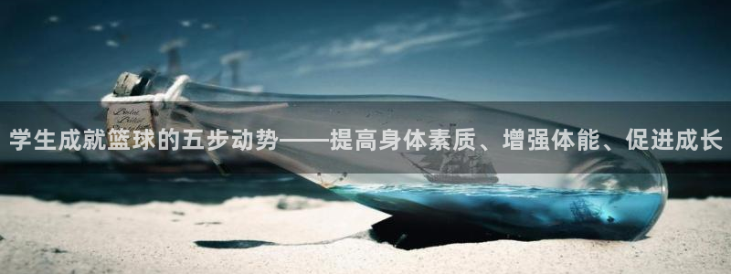中欧体育集团：学生成就篮球的五步动势——提高身体素质、增强体能、促进成长